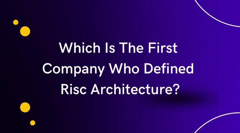 Which Is The First Company Who Defined Risc Architecture