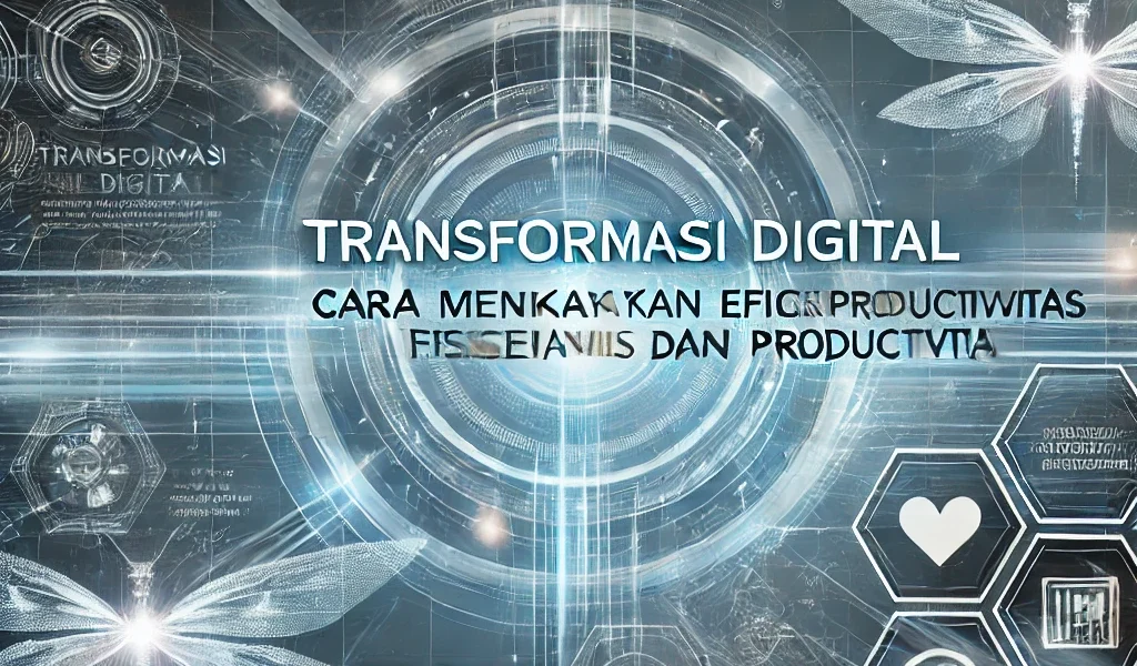 Transformasi Digital Cara Meningkatkan Efisiensi dan Produktivitas