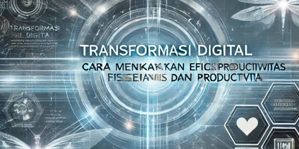 Transformasi Digital Cara Meningkatkan Efisiensi dan Produktivitas